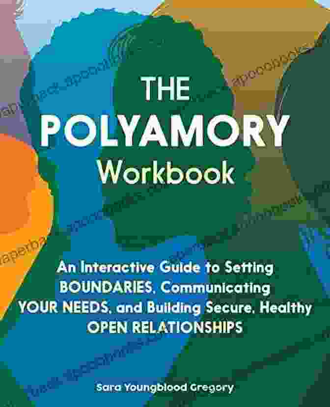 An Interactive Guide To Setting Boundaries Communicating Your Needs And The Polyamory Workbook: An Interactive Guide To Setting Boundaries Communicating Your Needs And Building Secure Healthy Open Relationships