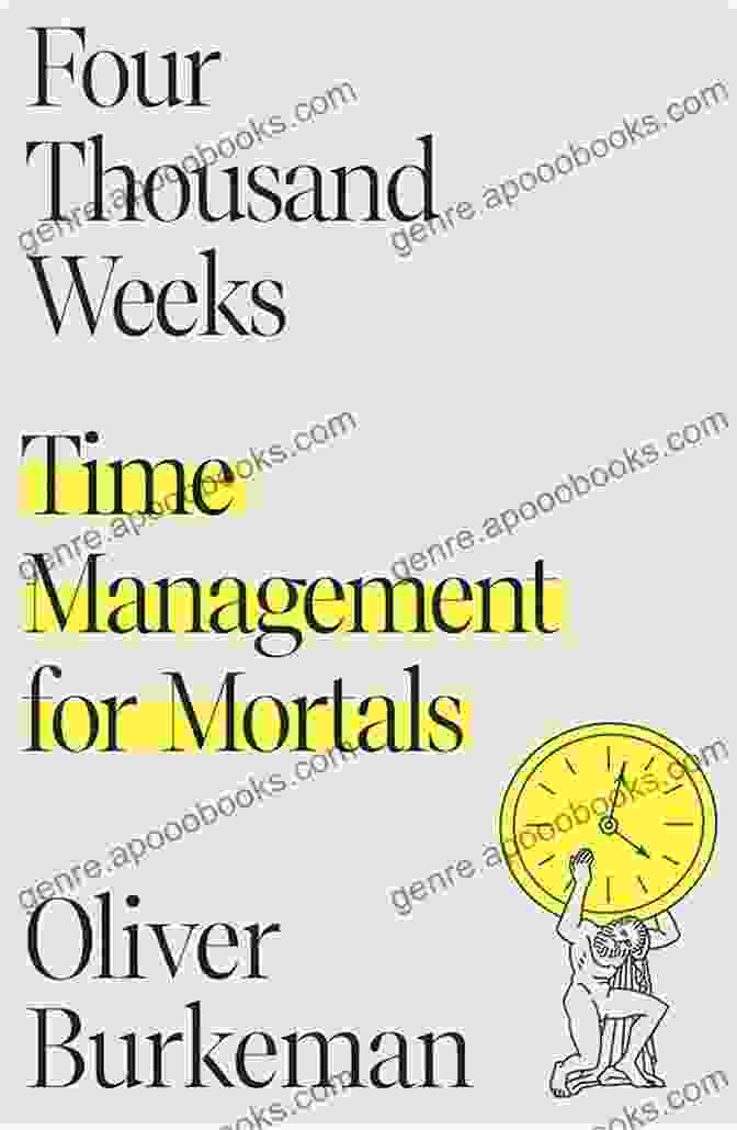 Four Thousand Weeks: Time Management For Mortals Summary Of Four Thousand Weeks By Oliver Burkeman: Time Management For Mortals