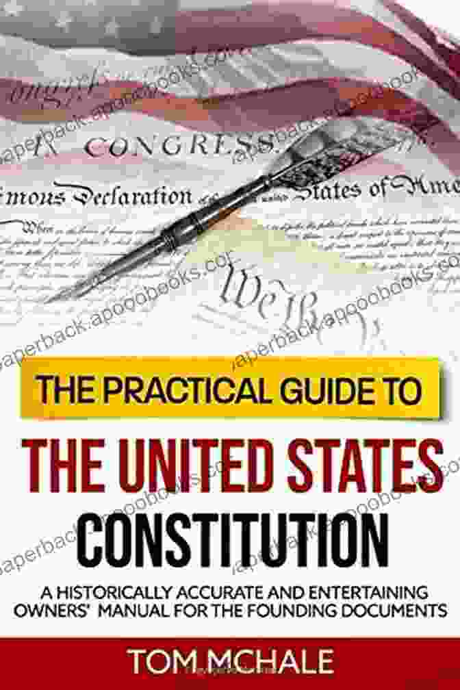 Historically Accurate And Entertaining Owners Manual For The Founding Documents The Practical Guide To The United States Constitution: A Historically Accurate And Entertaining Owners Manual For The Founding Documents (Practical Guides 4)