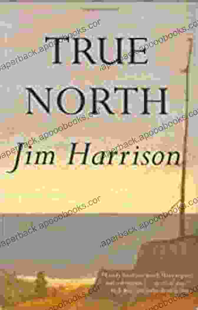 True North By Jim Harrison, A Captivating Novel With Lyrical Prose And A Deep Exploration Of The Human Experience. True North Jim Harrison