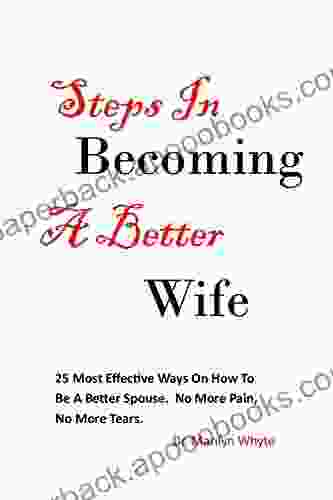 Steps to becoming a better wife: 25 most effective ways to be a better superior caring and loving wife NEVER CRY AGAIN BECAUSE NO MORE PAIN