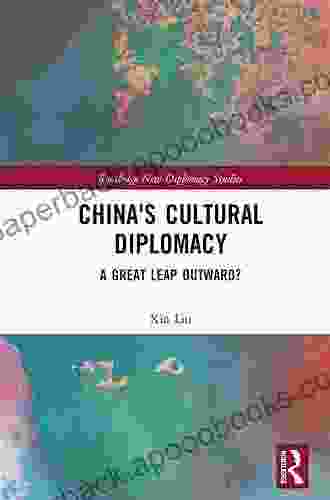 China S Cultural Diplomacy: A Great Leap Outward? (Routledge New Diplomacy Studies)