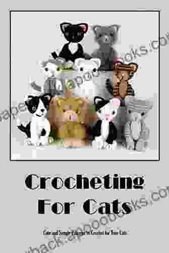 Crocheting For Cats: Cute and Simple Patterns to Crochet for Your Cats