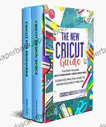 The New Cricut Guide: 2 in 1 This Includes Cricut For Beginners + Cricut Design Space A Complete Practical Guide To Master Your Cricut Machine