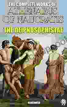 The Complete Works of Athenaeus Illustrated: The Deipnosophistae