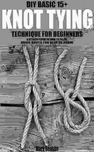 DIY BASIC 15+ KNOT TYING TECHNIQUE FOR BEGINNERS: A DETAILED GUIDE ON HOW TO TIE THE BASIC KNOTS YOU NEED TO KNOW