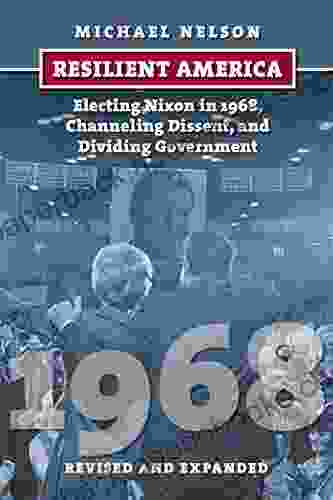 Resilient America: Electing Nixon In 1968 Channeling Dissent And Dividing Government (American Presidential Elections)