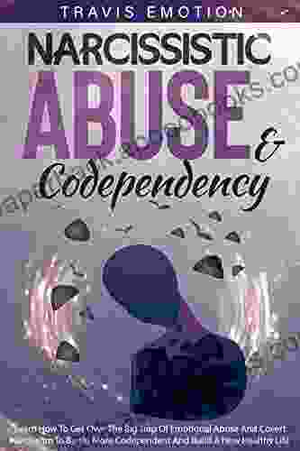 Narcissistic Abuse Codependency: Learn How To Get Over The Big Trap Of Emotional Abuse And Covert Narcissism To Be No More Codependent