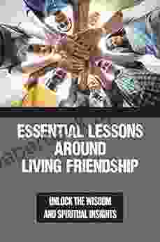Essential Lessons Around Living Friendship: Unlock The Wisdom And Spiritual Insights: A Journey Through India