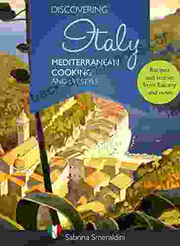 Discovering Italy Mediterranean Cooking And Lifestyle: Recipes And Stories From Tuscany And More