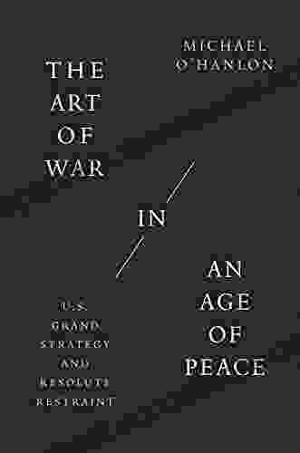 The Art of War in an Age of Peace: U S Grand Strategy and Resolute Restraint