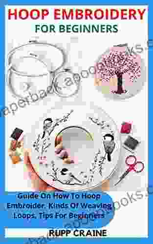 HOOP EMBROIDERY FOR BEGINNERS: Guide On How To Hoop Embroider Kinds Of Weaving Loops Tips For Beginners