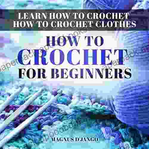 Learn How To Crochet How To Crochet Clothes : How To Crochet For Beginners Discover All You Need To Know