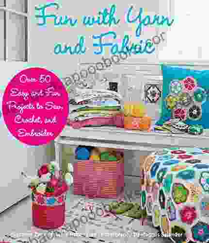 Fun With Yarn And Fabric: More Than 50 Easy And Fun Projects To Sew Crochet