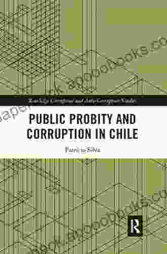 Public Probity And Corruption In Chile (Routledge Corruption And Anti Corruption Studies)
