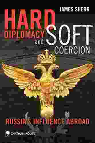 Hard Diplomacy And Soft Coercion: Russia S Influence Abroad