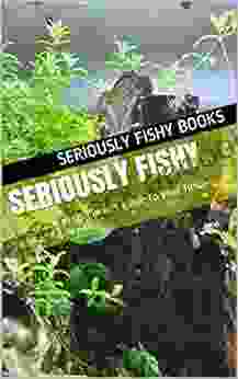 Seriously Fishy: A No Nonsense Beginners Guide To Your First Tropical Aquarium