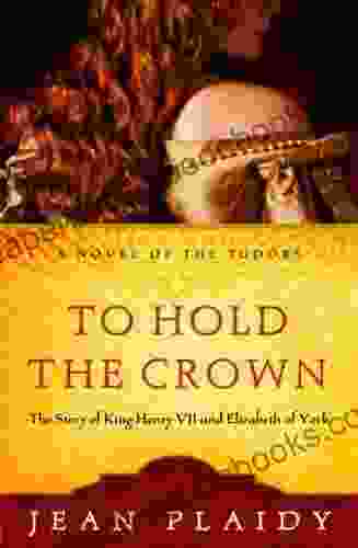To Hold The Crown: The Story Of King Henry VII And Elizabeth Of York (A Novel Of The Tudors 1)