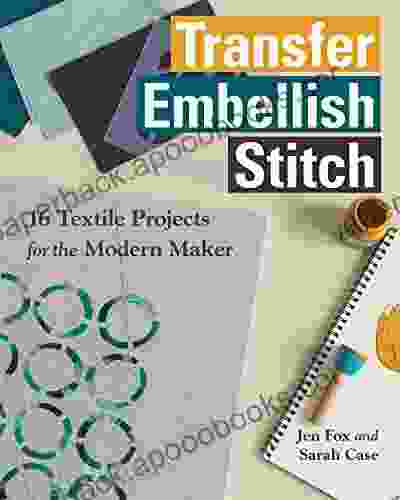 Transfer Embellish Stitch: 16 Textile Projects For The Modern Maker