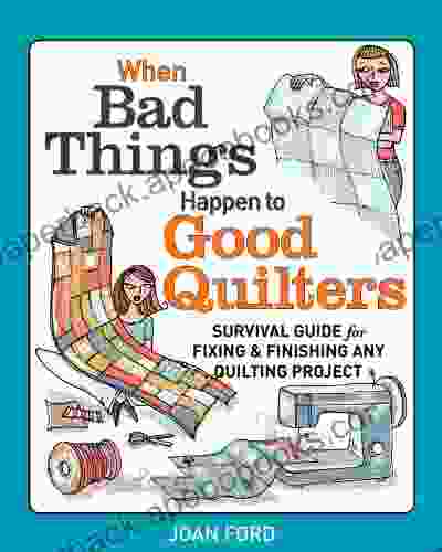 When Bad Things Happen To Good Quilters: Survival Guide For Fixing Finishing Any Quilting Project