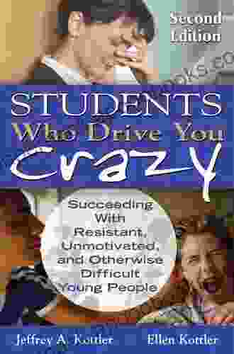 Students Who Drive You Crazy: Succeeding With Resistant Unmotivated And Otherwise Difficult Young People