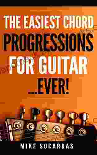 The Easiest Chord Progressions For Guitar: Chord Progressions So Easy Anyone Can Start Playing Guitar Immediately