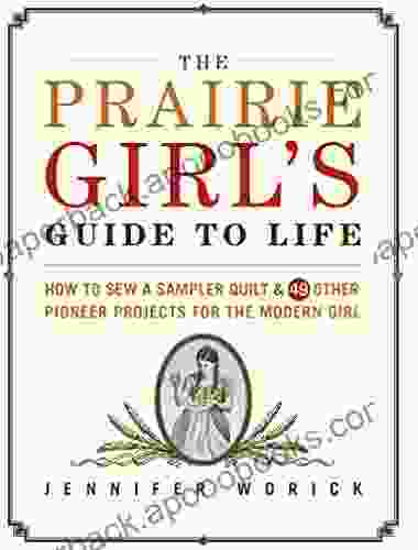 The Prairie Girl S Guide To Life: How To Sew A Sampler Quilt 49 Other Pioneer Projects For The Modern Girl
