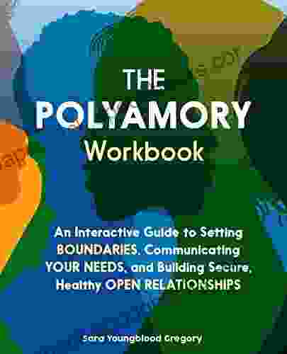 The Polyamory Workbook: An Interactive Guide To Setting Boundaries Communicating Your Needs And Building Secure Healthy Open Relationships