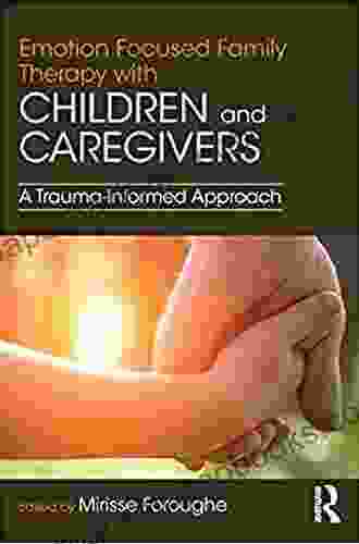 Emotion Focused Family Therapy with Children and Caregivers: A Trauma Informed Approach