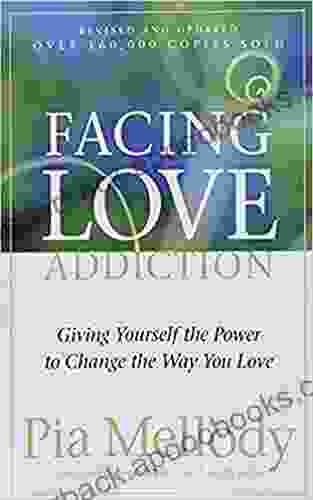 Facing Love Addiction: Giving Yourself The Power To Change The Way You Love