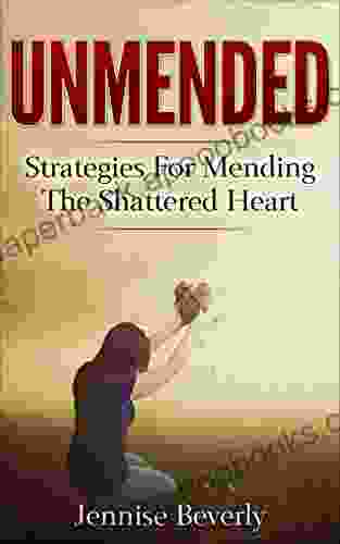 Unmended: Strategies For Mending The Shattered Heart