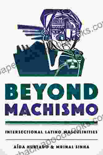 Beyond Machismo: Intersectional Latino Masculinities (Chicana Matters)