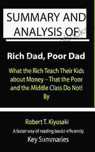 Summary And Analysis Of Rich Dad Poor Dad: What The Rich Teach Their Kids About Money That The Poor And The Middle Class Do Not By Robert T Kiyosaki A Faster Way Of Reading Efficiently