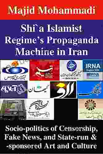 Shi`a Islamist Regime s Propaganda Machine in Iran: Socio politics of Censorship Fake News and State run sponsored Art and Culture