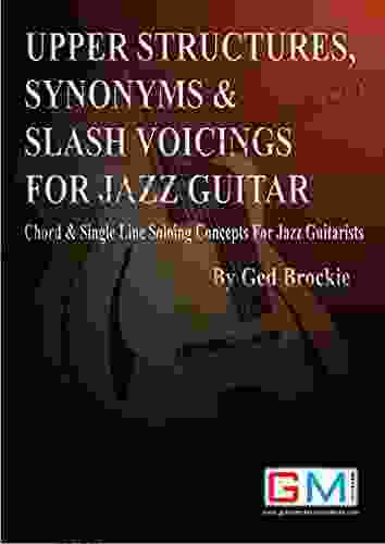 UPPER STRUCTURES SYNONYMS SLASH VOICINGS FOR JAZZ GUITAR: Chord Single Line Soloing Concepts For Jazz Guitarists