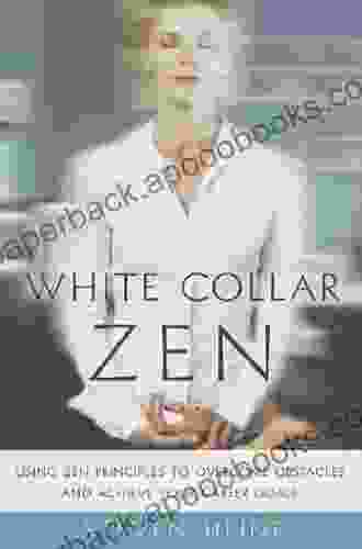 White Collar Zen: Using Zen Principles To Overcome Obstacles And Achieve Your Career Goals