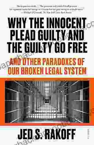 Why the Innocent Plead Guilty and the Guilty Go Free: And Other Paradoxes of Our Broken Legal System